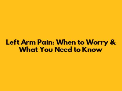 Left Arm Pain: When to Worry & What You Need to Know