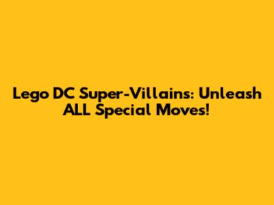 Lego DC Super-Villains: Unleash ALL Special Moves!