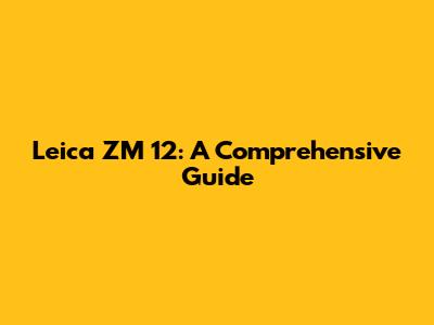 Leica ZM 12: A Comprehensive Guide