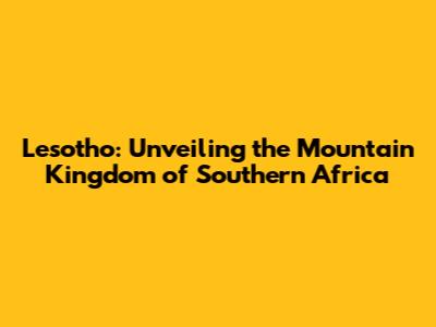 Lesotho: Unveiling the Mountain Kingdom of Southern Africa