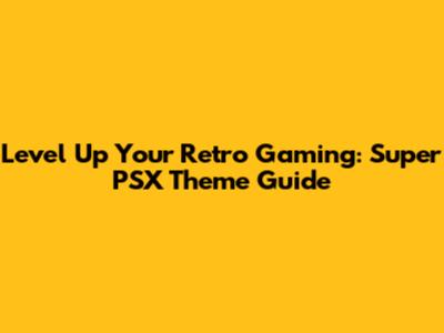 Level Up Your Retro Gaming: Super PSX Theme Guide