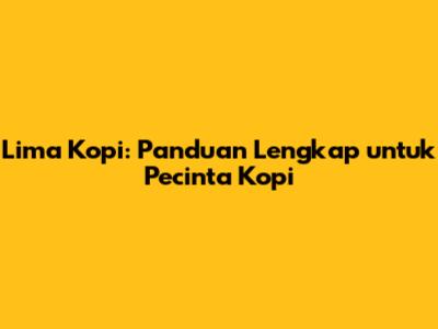 Lima Kopi: Panduan Lengkap untuk Pecinta Kopi