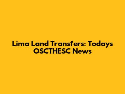 Lima Land Transfers: Today's OSCTHESC News