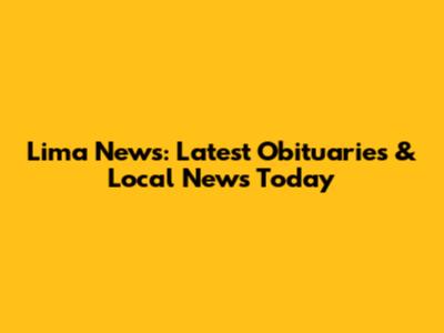 Lima News: Latest Obituaries & Local News Today