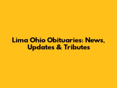 Lima Ohio Obituaries: News, Updates & Tributes