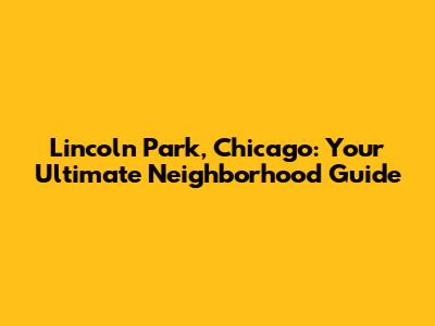 Lincoln Park, Chicago: Your Ultimate Neighborhood Guide