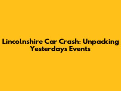 Lincolnshire Car Crash: Unpacking Yesterday's Events