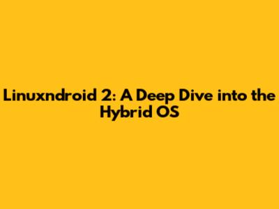 Linuxndroid 2: A Deep Dive into the Hybrid OS