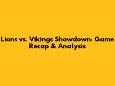 Lions vs. Vikings Showdown: Game Recap & Analysis