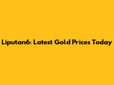 Liputan6: Latest Gold Prices Today