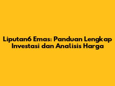 Liputan6 Emas: Panduan Lengkap Investasi dan Analisis Harga