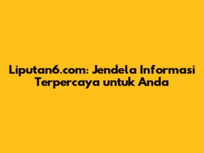 Liputan6.com: Jendela Informasi Terpercaya untuk Anda