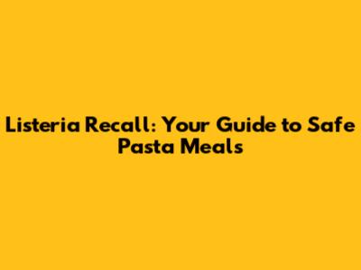 Listeria Recall: Your Guide to Safe Pasta Meals