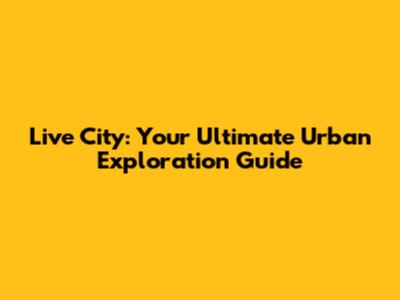 Live City: Your Ultimate Urban Exploration Guide