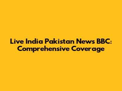 Live India Pakistan News BBC: Comprehensive Coverage