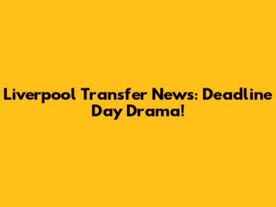 Liverpool Transfer News: Deadline Day Drama!