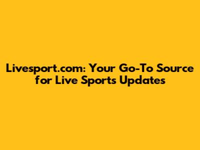 Livesport.com: Your Go-To Source for Live Sports Updates