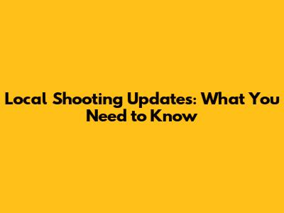Local Shooting Updates: What You Need to Know