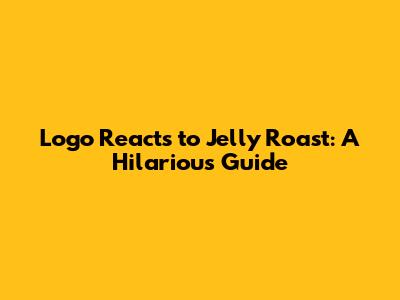 Logo Reacts to Jelly Roast: A Hilarious Guide