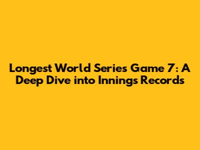 Longest World Series Game 7: A Deep Dive into Innings Records