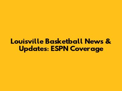 Louisville Basketball News & Updates: ESPN Coverage