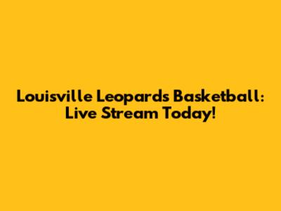 Louisville Leopards Basketball: Live Stream Today!