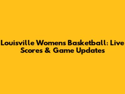 Louisville Women's Basketball: Live Scores & Game Updates