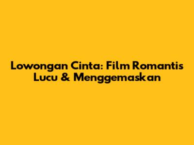Lowongan Cinta: Film Romantis Lucu & Menggemaskan