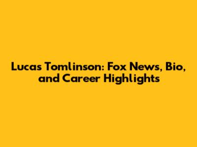 Lucas Tomlinson: Fox News, Bio, and Career Highlights