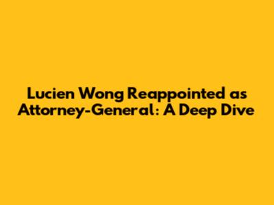 Lucien Wong Reappointed as Attorney-General: A Deep Dive