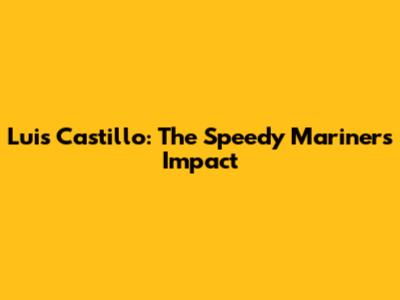 Luis Castillo: The Speedy Mariner's Impact