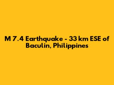 M 7.4 Earthquake - 33 km ESE of Baculin, Philippines