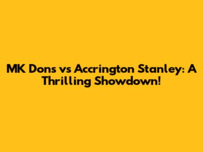 MK Dons vs Accrington Stanley: A Thrilling Showdown!