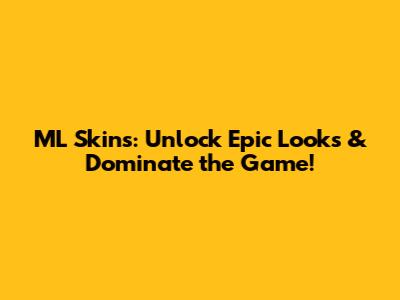 ML Skins: Unlock Epic Looks & Dominate the Game!