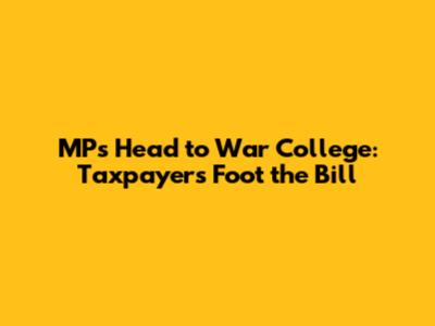 MPs Head to War College: Taxpayers Foot the Bill
