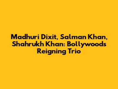 Madhuri Dixit, Salman Khan, Shahrukh Khan: Bollywood's Reigning Trio
