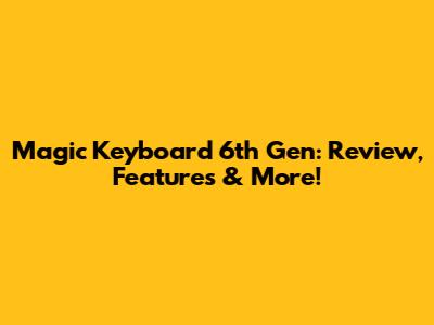Magic Keyboard 6th Gen: Review, Features & More!