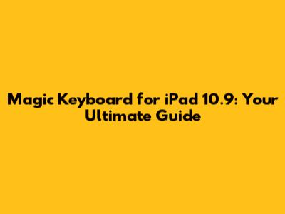 Magic Keyboard for iPad 10.9: Your Ultimate Guide