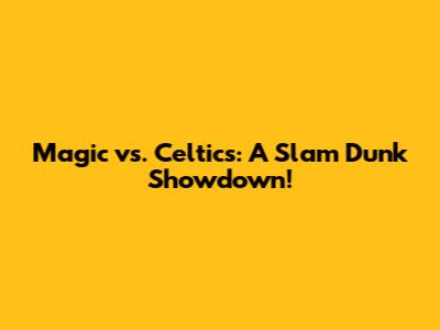 Magic vs. Celtics: A Slam Dunk Showdown!