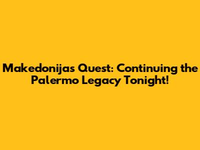 Makedonija's Quest: Continuing the Palermo Legacy Tonight!