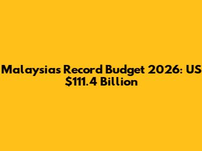 Malaysia's Record Budget 2026: US$111.4 Billion