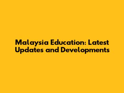 Malaysia Education: Latest Updates and Developments