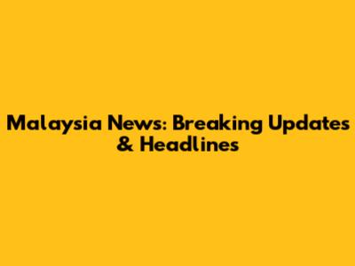 Malaysia News: Breaking Updates & Headlines