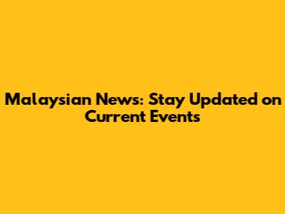 Malaysian News: Stay Updated on Current Events