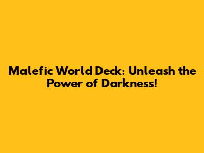 Malefic World Deck: Unleash the Power of Darkness!