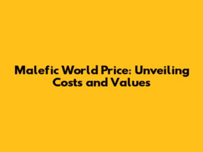 Malefic World Price: Unveiling Costs and Values