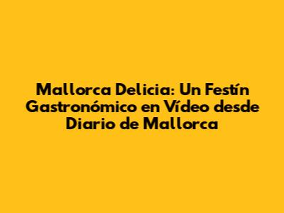 Mallorca Delicia: Un Festín Gastronómico en Vídeo desde Diario de Mallorca
