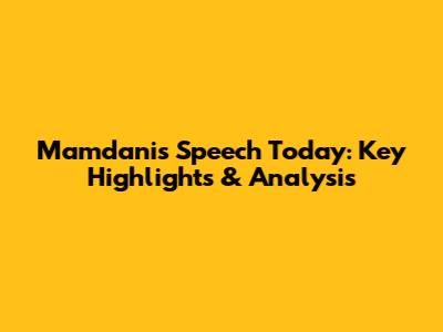 Mamdani's Speech Today: Key Highlights & Analysis