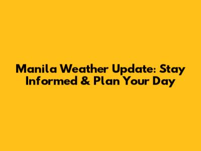 Manila Weather Update: Stay Informed & Plan Your Day