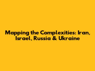 Mapping the Complexities: Iran, Israel, Russia & Ukraine